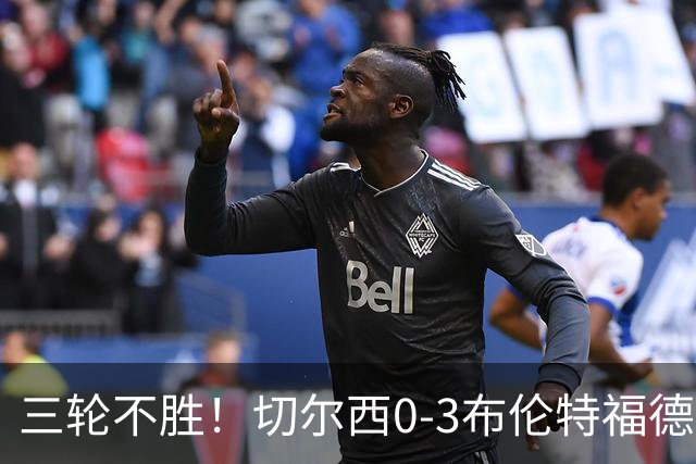 三轮不胜！切尔西0-3布伦特福德先赛掉第七 蓝军连续21场联赛丢球