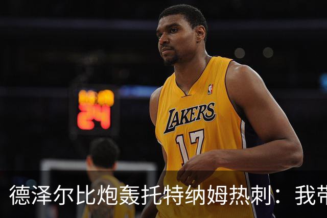 德泽尔比炮轰托特纳姆热刺：我带过的最脆弱的球队