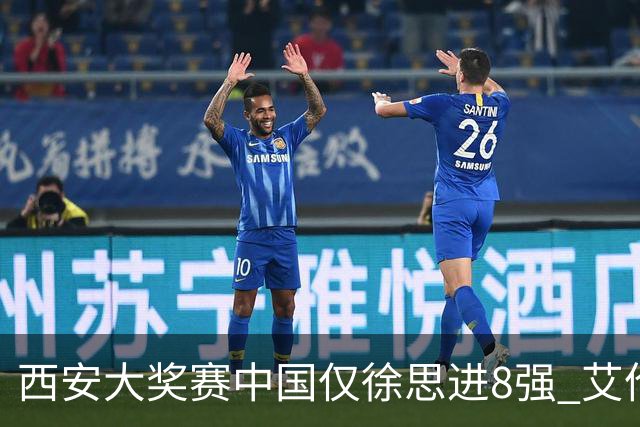 西安大奖赛中国仅徐思进8强 艾伦塞尔比爆冷出局